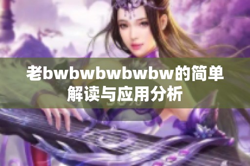 老bwbwbwbwbw的简单解读与应用分析