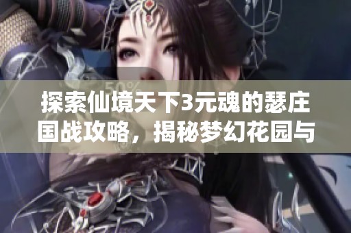 探索仙境天下3元魂的瑟庄国战攻略，揭秘梦幻花园与史诗城堡的完美玩法技巧