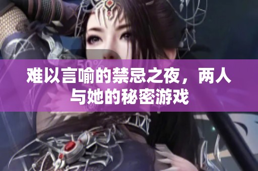 难以言喻的禁忌之夜，两人与她的秘密游戏