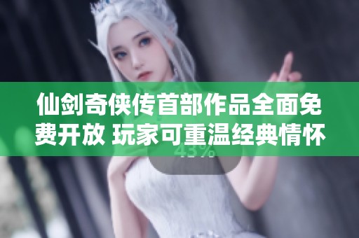 仙剑奇侠传首部作品全面免费开放 玩家可重温经典情怀与冒险故事