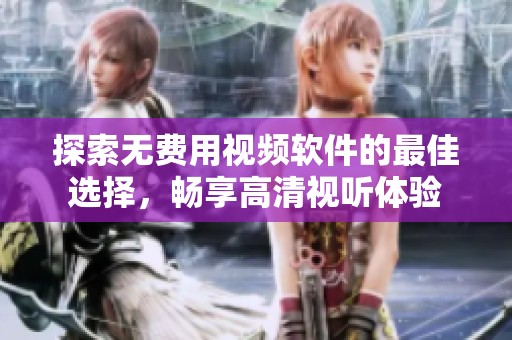 探索无费用视频软件的最佳选择，畅享高清视听体验