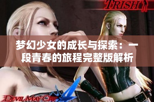 梦幻少女的成长与探索：一段青春的旅程完整版解析