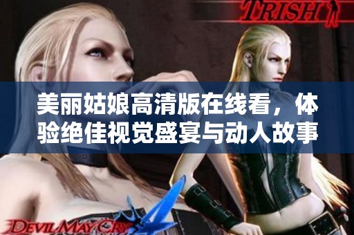 美丽姑娘高清版在线看，体验绝佳视觉盛宴与动人故事