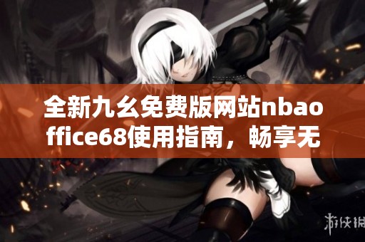 全新九幺免费版网站nbaoffice68使用指南，畅享无限篮球乐趣