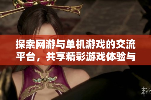 探索网游与单机游戏的交流平台，共享精彩游戏体验与心得体会的论坛