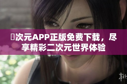囧次元APP正版免费下载，尽享精彩二次元世界体验