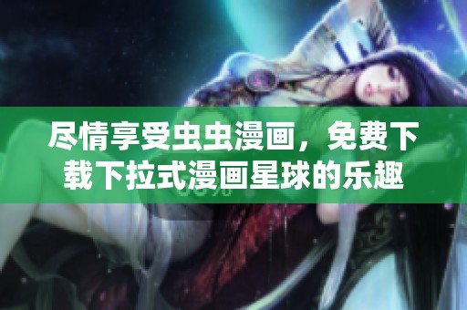 尽情享受虫虫漫画，免费下载下拉式漫画星球的乐趣