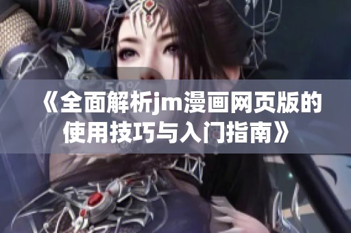 《全面解析jm漫画网页版的使用技巧与入门指南》