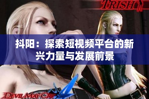 抖阳：探索短视频平台的新兴力量与发展前景