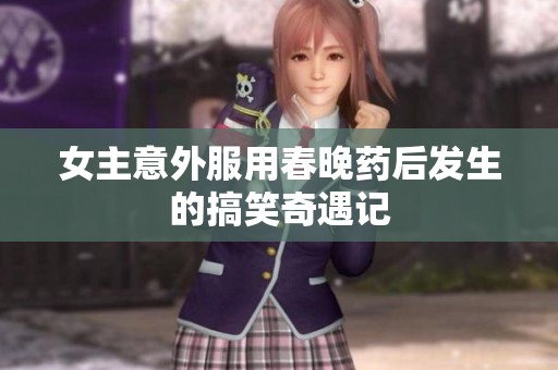 女主意外服用春晚药后发生的搞笑奇遇记