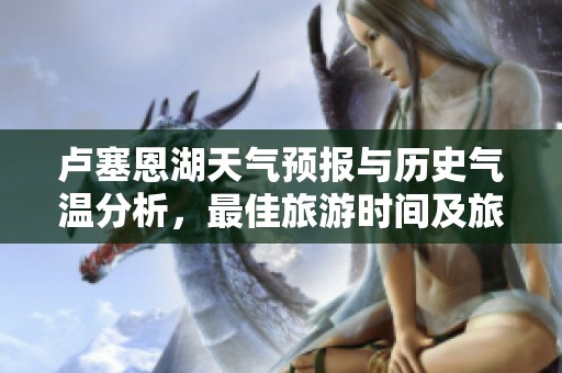 卢塞恩湖天气预报与历史气温分析，最佳旅游时间及旅游指数详解