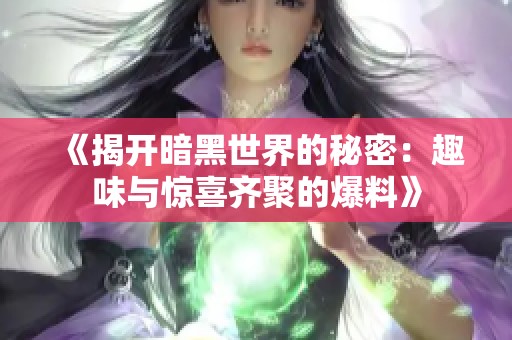 《揭开暗黑世界的秘密：趣味与惊喜齐聚的爆料》