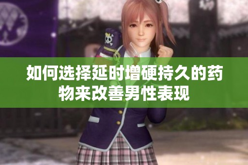 如何选择延时增硬持久的药物来改善男性表现