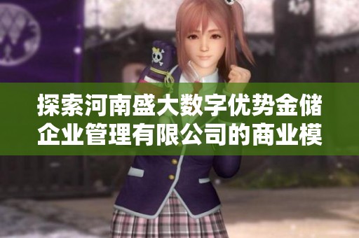 探索河南盛大数字优势金储企业管理有限公司的商业模式与市场前景分析