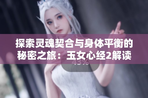 探索灵魂契合与身体平衡的秘密之旅：玉女心经2解读