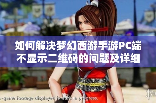 如何解决梦幻西游手游PC端不显示二维码的问题及详细操作指南