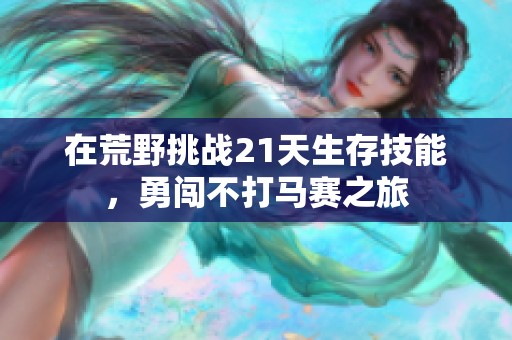 在荒野挑战21天生存技能，勇闯不打马赛之旅