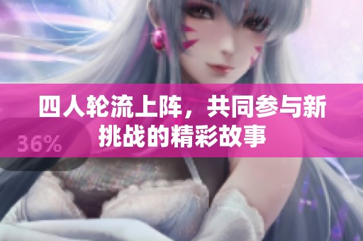 四人轮流上阵，共同参与新挑战的精彩故事