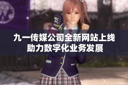 九一传媒公司全新网站上线 助力数字化业务发展