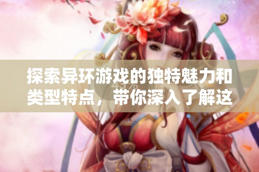 探索异环游戏的独特魅力和类型特点，带你深入了解这款热门游戏的精髓