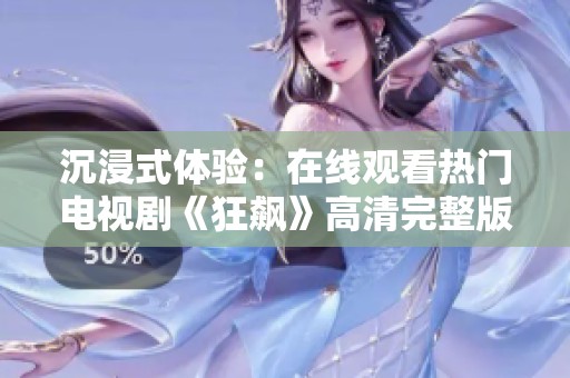 沉浸式体验：在线观看热门电视剧《狂飙》高清完整版！