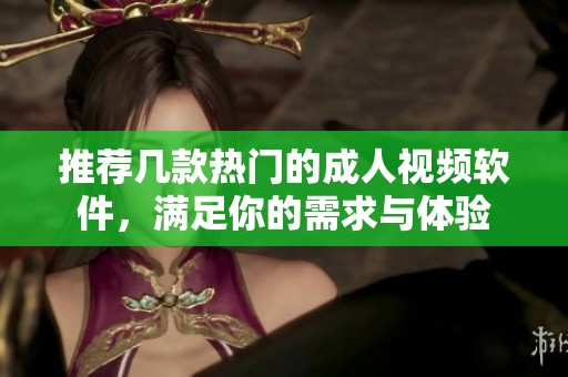 推荐几款热门的成人视频软件，满足你的需求与体验