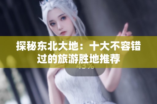 探秘东北大地：十大不容错过的旅游胜地推荐