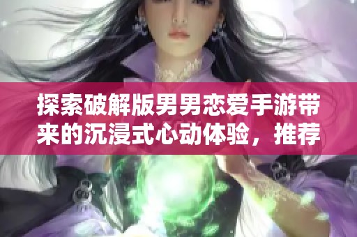 探索破解版男男恋爱手游带来的沉浸式心动体验，推荐给你必玩的游戏！