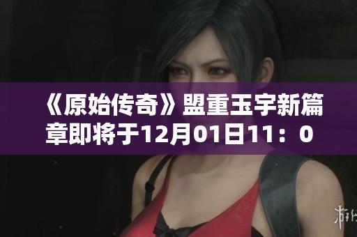 《原始传奇》盟重玉宇新篇章即将于12月01日11：00震撼开启，玩家激情不容错过！
