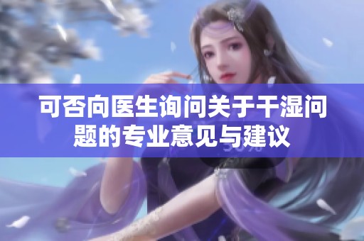 可否向医生询问关于干湿问题的专业意见与建议
