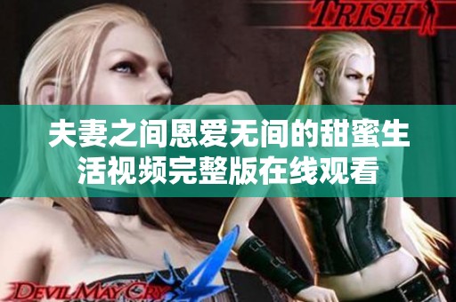 夫妻之间恩爱无间的甜蜜生活视频完整版在线观看