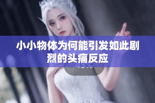 小小物体为何能引发如此剧烈的头痛反应