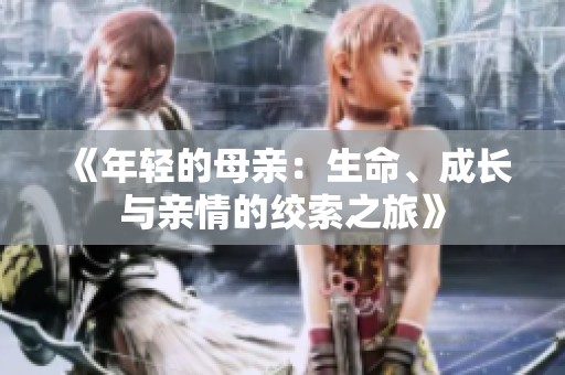 《年轻的母亲：生命、成长与亲情的绞索之旅》
