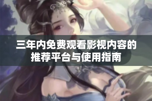 三年内免费观看影视内容的推荐平台与使用指南
