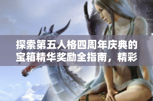 探索第五人格四周年庆典的宝箱精华奖励全指南，精彩内容尽在第一手游网