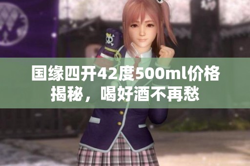 国缘四开42度500ml价格揭秘，喝好酒不再愁