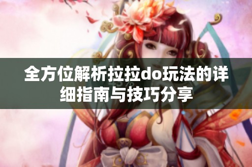 全方位解析拉拉do玩法的详细指南与技巧分享