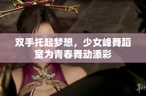 双手托起梦想，少女峰舞蹈室为青春舞动添彩