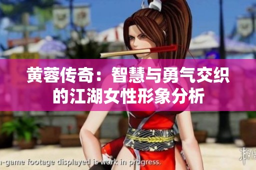 黄蓉传奇：智慧与勇气交织的江湖女性形象分析