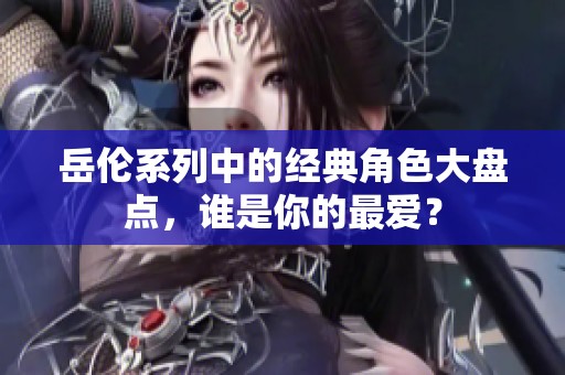 岳伦系列中的经典角色大盘点，谁是你的最爱？