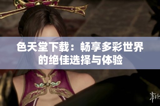 色天堂下载：畅享多彩世界的绝佳选择与体验