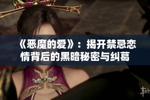 《恶魔的爱》：揭开禁忌恋情背后的黑暗秘密与纠葛