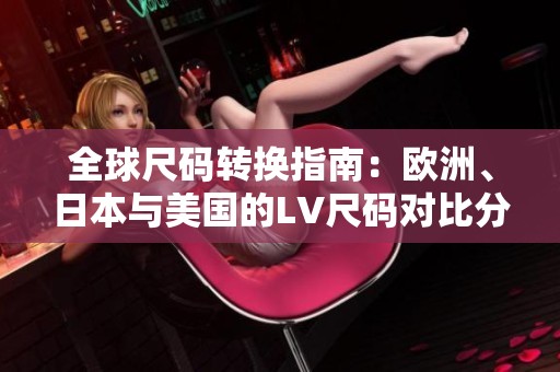 全球尺码转换指南：欧洲、日本与美国的LV尺码对比分析