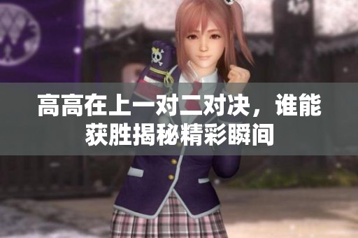 高高在上一对二对决，谁能获胜揭秘精彩瞬间