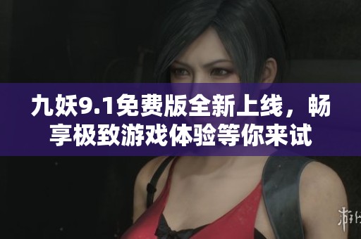 九妖9.1免费版全新上线，畅享极致游戏体验等你来试