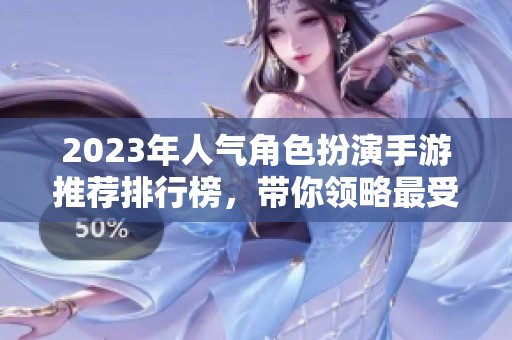 2023年人气角色扮演手游推荐排行榜，带你领略最受欢迎的游戏角色体验