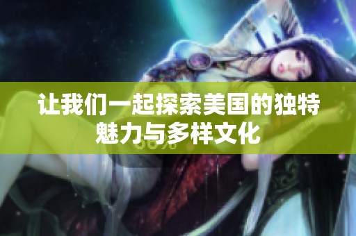 让我们一起探索美国的独特魅力与多样文化