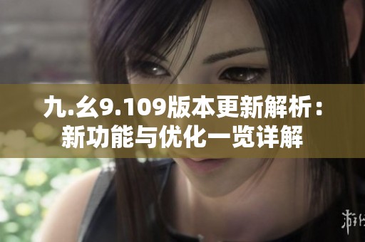九.幺9.109版本更新解析：新功能与优化一览详解