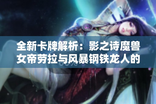 全新卡牌解析：影之诗魔兽女帝劳拉与风暴钢铁龙人的强力重整攻略