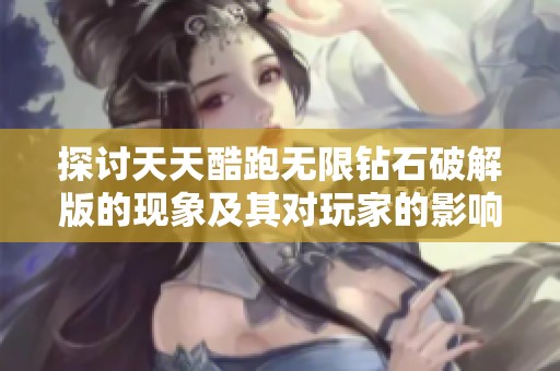 探讨天天酷跑无限钻石破解版的现象及其对玩家的影响社交互动分析